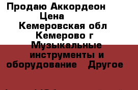 Продаю Аккордеон !!!!! › Цена ­ 1 500 - Кемеровская обл., Кемерово г. Музыкальные инструменты и оборудование » Другое   